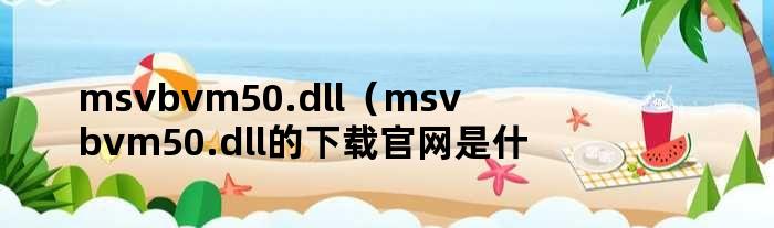 msvbvm50.dll（msvbvm50.dll的下载官网是什么）