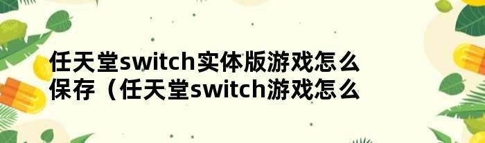 任天堂switch实体版游戏怎么保存（任天堂switch游戏怎么保存进度）