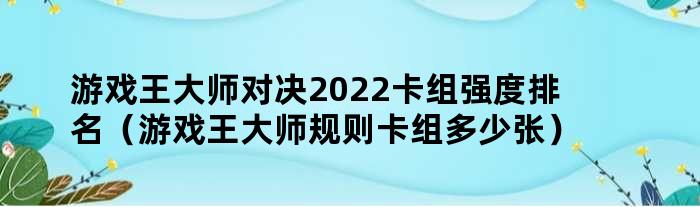 游戏王大师对决2022卡组强度排名（游戏王大师规则卡组多少张）
