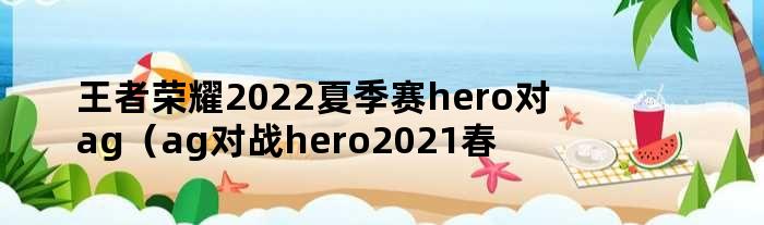 王者荣耀2022夏季赛hero对ag（ag对战hero2021春季赛）