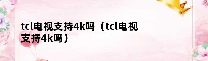 tcl电视支持4k吗（tcl电视支持4k吗）